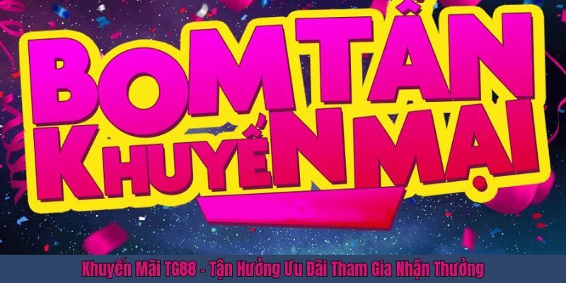 Khuyến Mãi TG88 - Tận Hưởng Ưu Đãi Tham Gia Nhận Thưởng