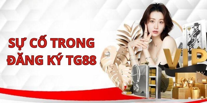 Cách thức sửa lỗi khi không thể hoàn tất đăng ký TG88