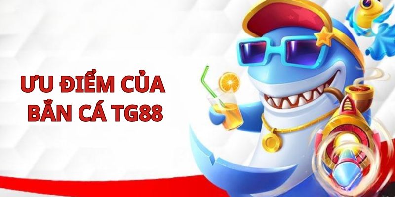 Ưu điểm của sảnh bắn cá online trên nền tảng TG88